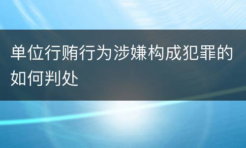 单位行贿行为涉嫌构成犯罪的如何判处