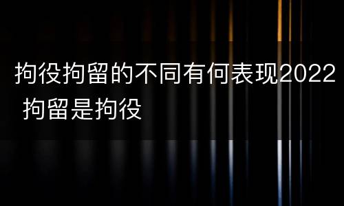 拘役拘留的不同有何表现2022 拘留是拘役