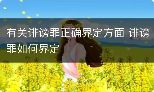 有关诽谤罪正确界定方面 诽谤罪如何界定