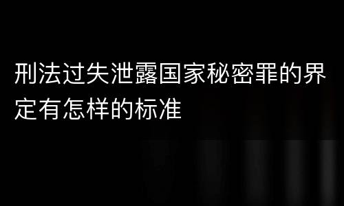 刑法过失泄露国家秘密罪的界定有怎样的标准