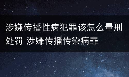 涉嫌传播性病犯罪该怎么量刑处罚 涉嫌传播传染病罪