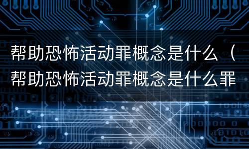帮助恐怖活动罪概念是什么（帮助恐怖活动罪概念是什么罪名）