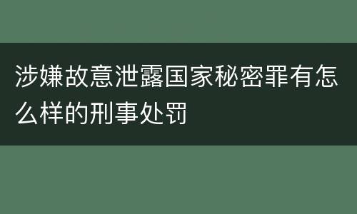 涉嫌故意泄露国家秘密罪有怎么样的刑事处罚