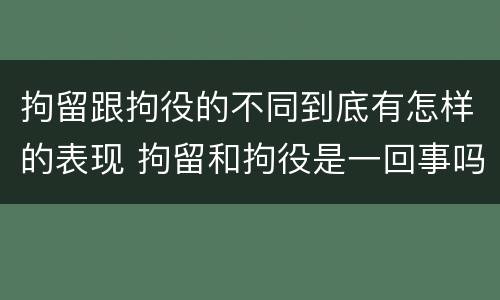 拘留跟拘役的不同到底有怎样的表现 拘留和拘役是一回事吗