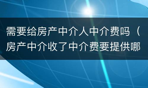 需要给房产中介人中介费吗（房产中介收了中介费要提供哪些服务）