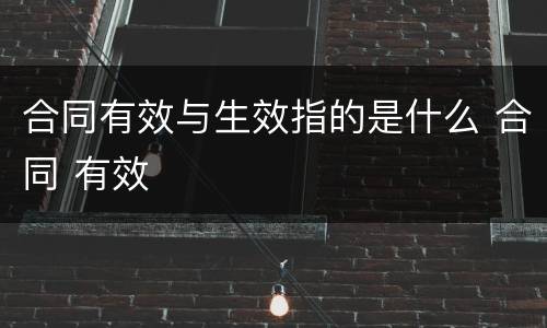 合同有效与生效指的是什么 合同 有效