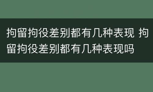 拘留拘役差别都有几种表现 拘留拘役差别都有几种表现吗