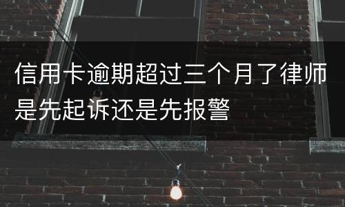 信用卡逾期超过三个月了律师是先起诉还是先报警