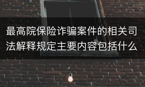 最高院保险诈骗案件的相关司法解释规定主要内容包括什么