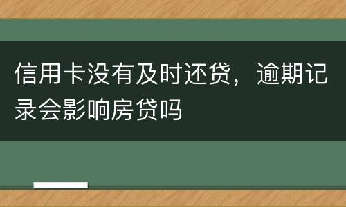 信用卡没有及时还贷，逾期记录会影响房贷吗