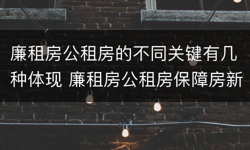 廉租房公租房的不同关键有几种体现 廉租房公租房保障房新政策
