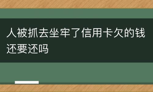 人被抓去坐牢了信用卡欠的钱还要还吗