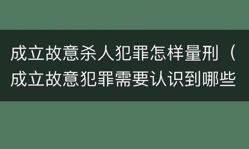 成立故意杀人犯罪怎样量刑（成立故意犯罪需要认识到哪些客观事实?）