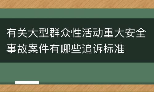 有关大型群众性活动重大安全事故案件有哪些追诉标准