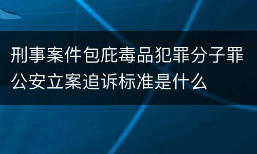 刑事案件包庇毒品犯罪分子罪公安立案追诉标准是什么