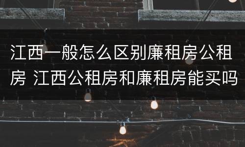 江西一般怎么区别廉租房公租房 江西公租房和廉租房能买吗