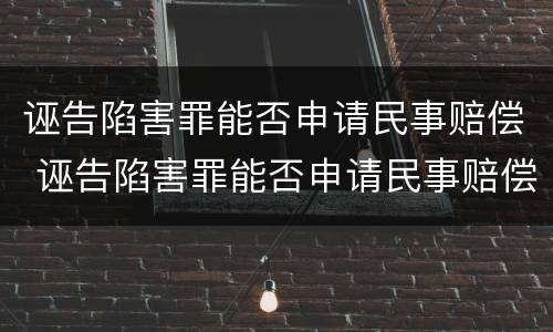 诬告陷害罪能否申请民事赔偿 诬告陷害罪能否申请民事赔偿金