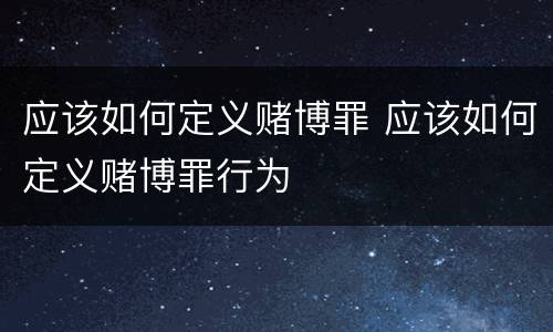 应该如何定义赌博罪 应该如何定义赌博罪行为