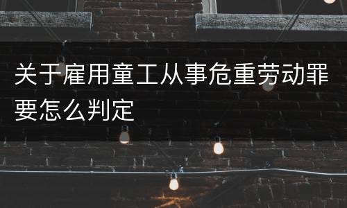 关于雇用童工从事危重劳动罪要怎么判定