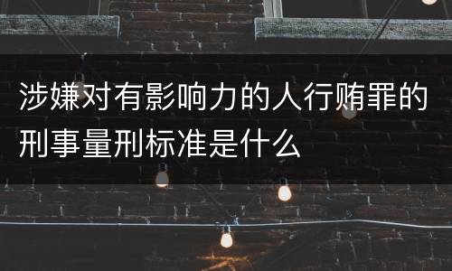 涉嫌对有影响力的人行贿罪的刑事量刑标准是什么