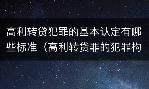 高利转贷犯罪的基本认定有哪些标准（高利转贷罪的犯罪构成要件）