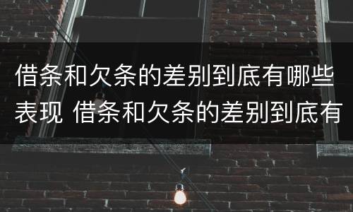 借条和欠条的差别到底有哪些表现 借条和欠条的差别到底有哪些表现形式