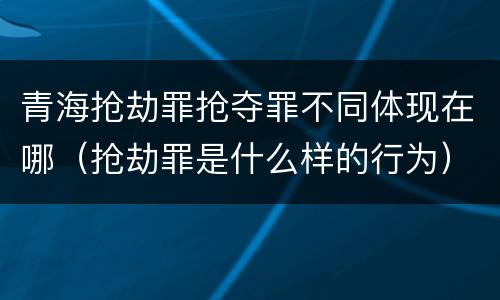 青海抢劫罪抢夺罪不同体现在哪（抢劫罪是什么样的行为）