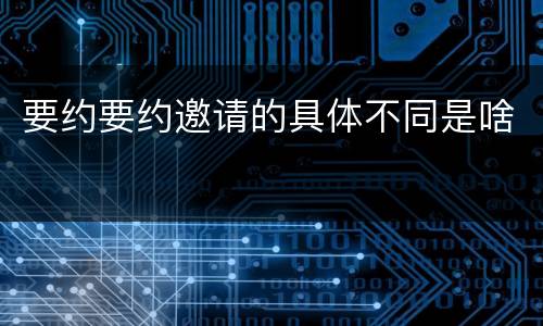 要约要约邀请的具体不同是啥