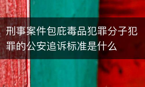 刑事案件包庇毒品犯罪分子犯罪的公安追诉标准是什么
