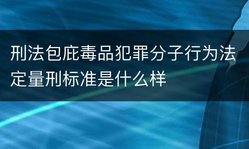 刑法包庇毒品犯罪分子行为法定量刑标准是什么样