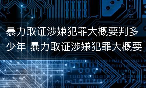 暴力取证涉嫌犯罪大概要判多少年 暴力取证涉嫌犯罪大概要判多少年呢