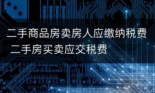 二手商品房卖房人应缴纳税费 二手房买卖应交税费