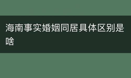 海南事实婚姻同居具体区别是啥
