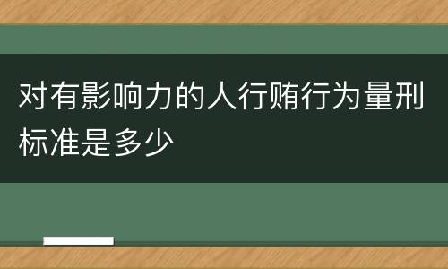 对有影响力的人行贿行为量刑标准是多少