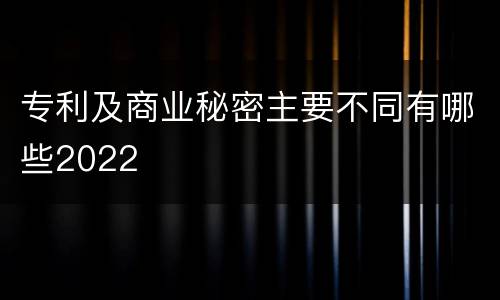 专利及商业秘密主要不同有哪些2022