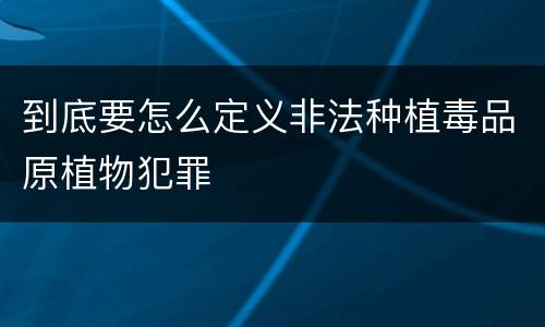 到底要怎么定义非法种植毒品原植物犯罪