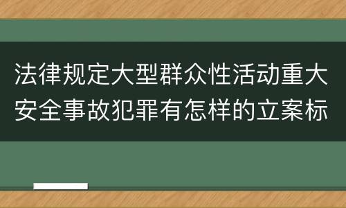 法律规定大型群众性活动重大安全事故犯罪有怎样的立案标准