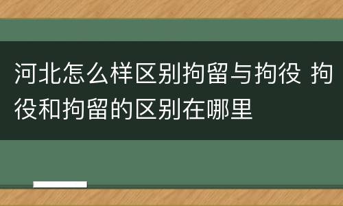 河北怎么样区别拘留与拘役 拘役和拘留的区别在哪里