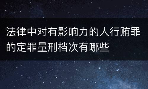 法律中对有影响力的人行贿罪的定罪量刑档次有哪些