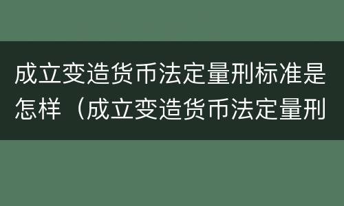 成立变造货币法定量刑标准是怎样（成立变造货币法定量刑标准是怎样规定的）