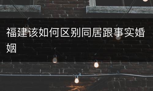 福建该如何区别同居跟事实婚姻