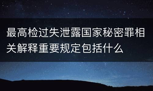 最高检过失泄露国家秘密罪相关解释重要规定包括什么