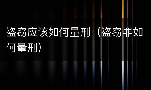 盗窃应该如何量刑（盗窃罪如何量刑）