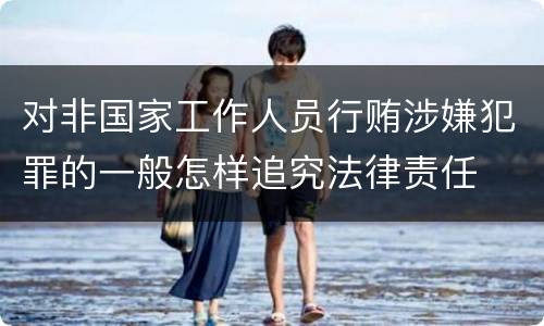 对非国家工作人员行贿涉嫌犯罪的一般怎样追究法律责任