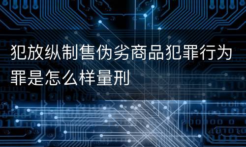 犯放纵制售伪劣商品犯罪行为罪是怎么样量刑