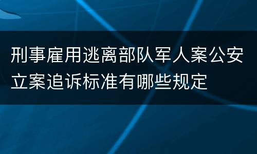 刑事雇用逃离部队军人案公安立案追诉标准有哪些规定