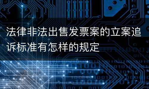 法律非法出售发票案的立案追诉标准有怎样的规定