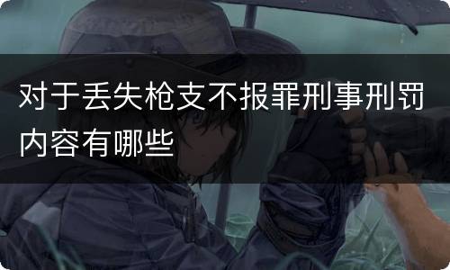 对于丢失枪支不报罪刑事刑罚内容有哪些