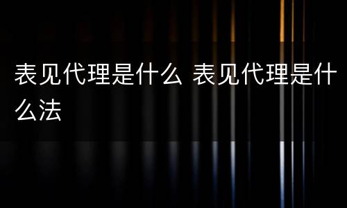 表见代理是什么 表见代理是什么法