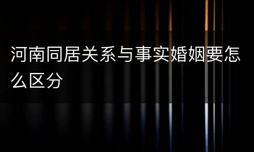 河南同居关系与事实婚姻要怎么区分